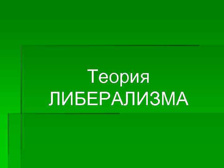   Теория ЛИБЕРАЛИЗМА 