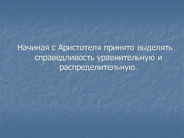 Начиная с Аристотеля принято выделять справедливость уравнительную и  распределительную. 