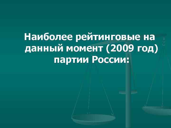  Наиболее рейтинговые на данный момент (2009 год)  партии России: 