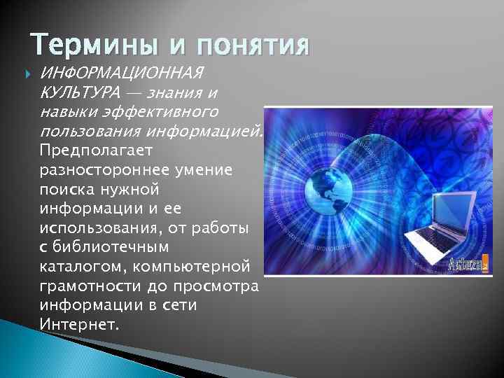 Термины и понятия ИНФОРМАЦИОННАЯ КУЛЬТУРА — знания и навыки эффективного пользования информацией. Предполагает разностороннее