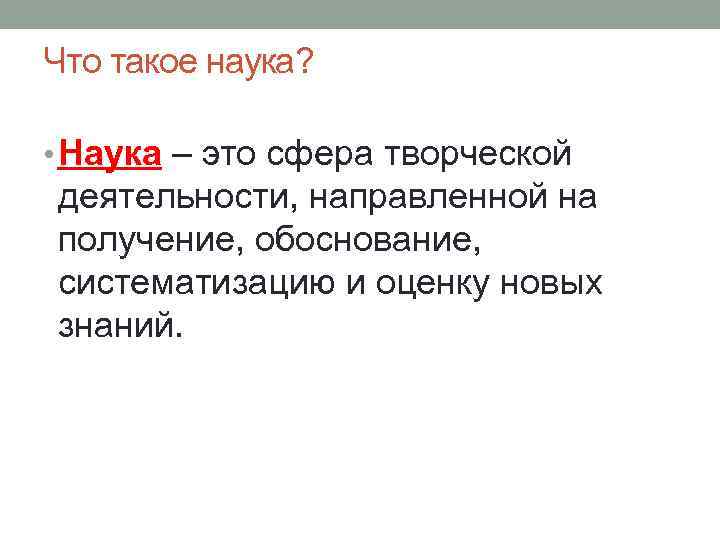 Что такое наука?  • Наука – это сфера творческой деятельности, направленной на получение,