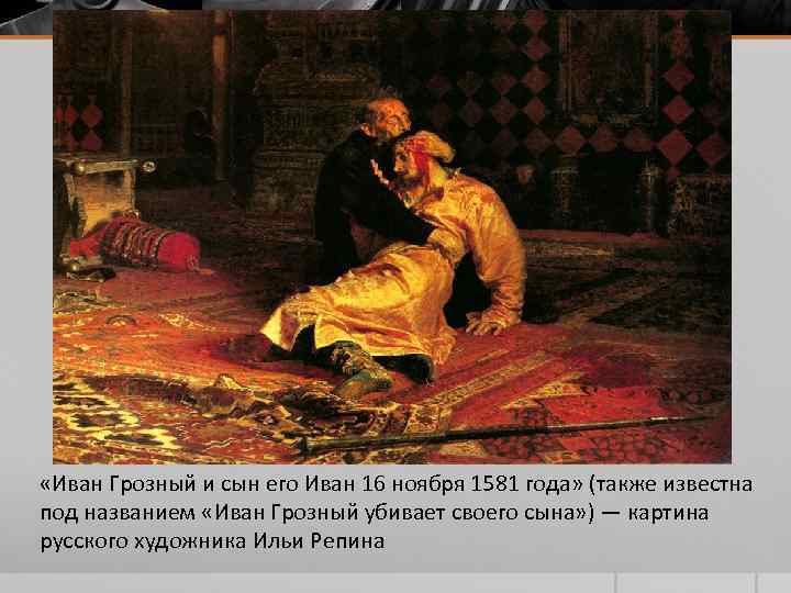 «Иван Грозный и сын его Иван 16 ноября 1581 года» (также известна под «Иван Грозный и сын его Иван 16 ноября 1581 года» (также известна под
