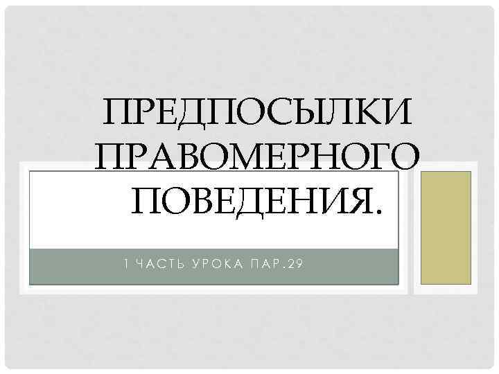 ПРЕДПОСЫЛКИ ПРАВОМЕРНОГО ПОВЕДЕНИЯ.  1 ЧАСТЬ УРОКА ПАР. 29 