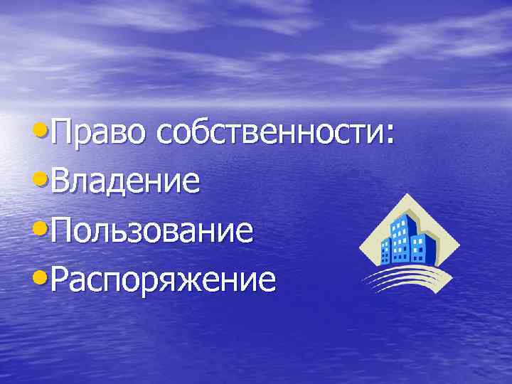  • Право собственности:  • Владение • Пользование • Распоряжение 