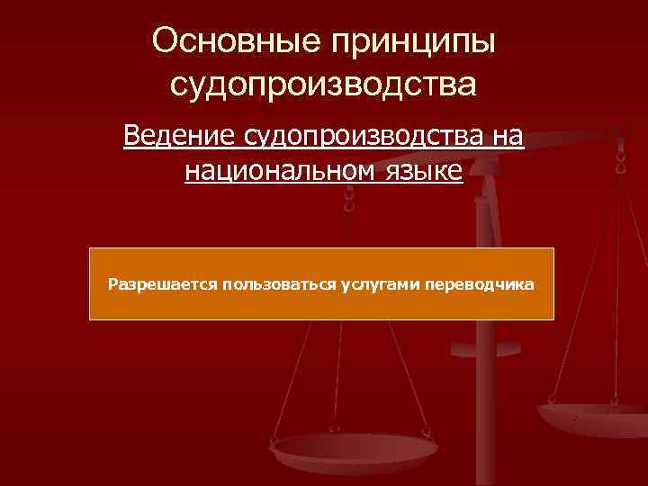   Основные принципы судопроизводства Ведение судопроизводства на национальном языке  Разрешается пользоваться услугами