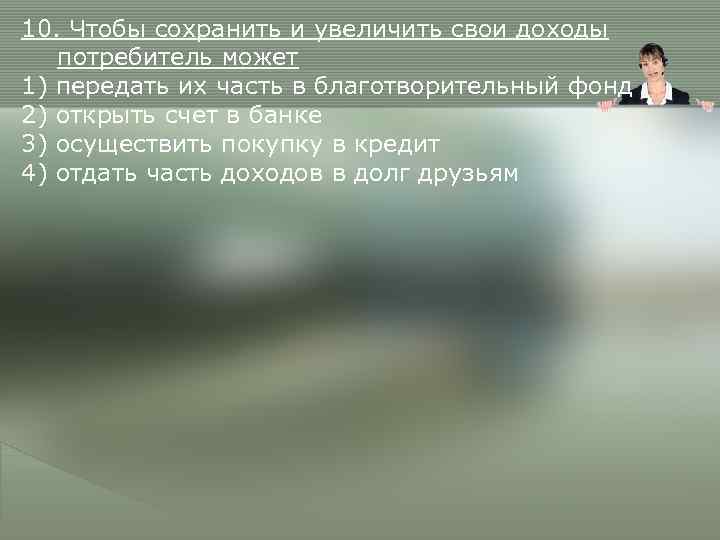 10. Чтобы сохранить и увеличить свои доходы  потребитель может 1) передать их часть