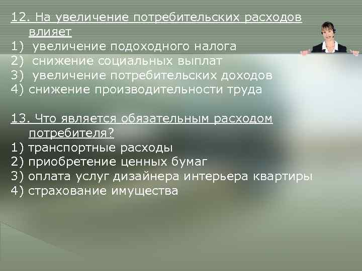 12. На увеличение потребительских расходов  влияет 1) увеличение подоходного налога 2) снижение социальных
