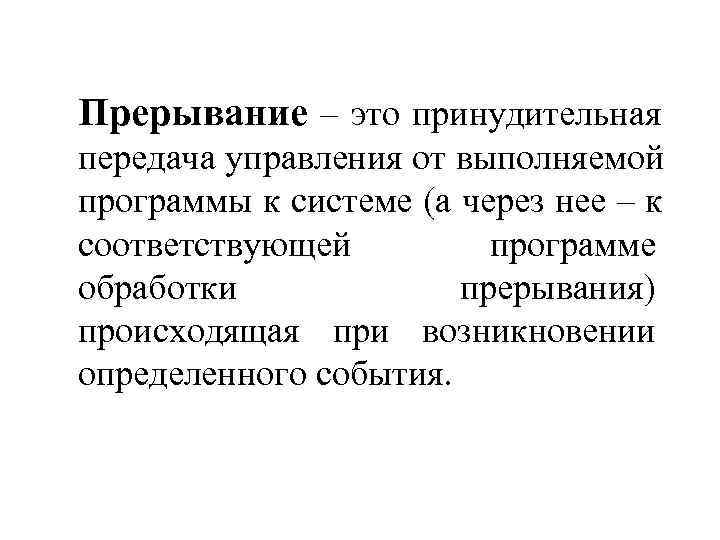 Прерывание – это принудительная передача управления от выполняемой программы к системе (а через нее
