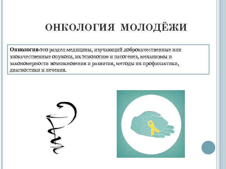    ОНКОЛОГИЯ МОЛОДЁЖИ Онкология-это раздел медицины, изучающий доброкачественные или злокачественные опухоли, их