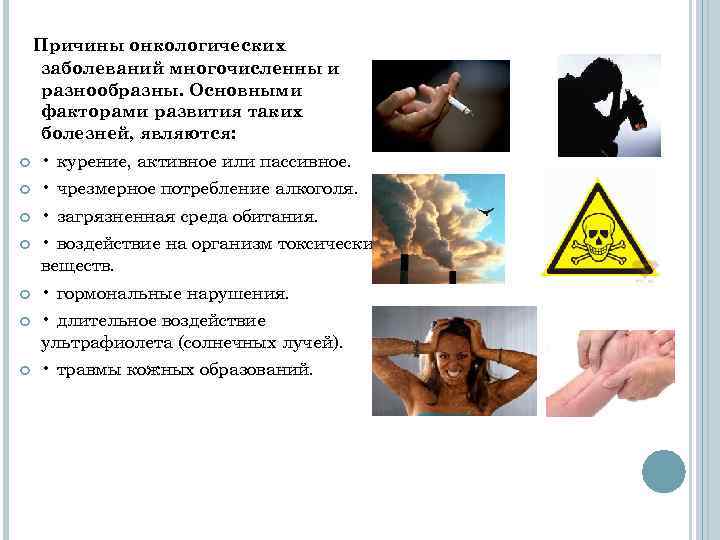  Причины онкологических заболеваний многочисленны и разнообразны. Основными факторами развития таких болезней, являются: