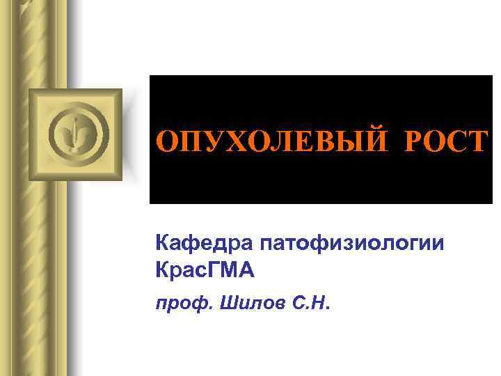 ОПУХОЛЕВЫЙ РОСТ  Кафедра патофизиологии Крас. ГМА проф. Шилов С. Н. 