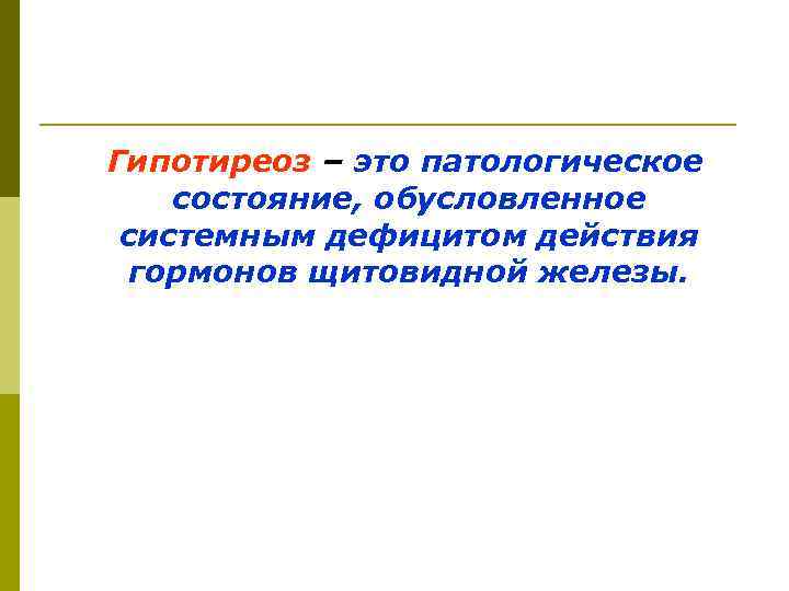 Гипотиреоз – это патологическое состояние, обусловленное системным дефицитом действия  гормонов щитовидной железы. 