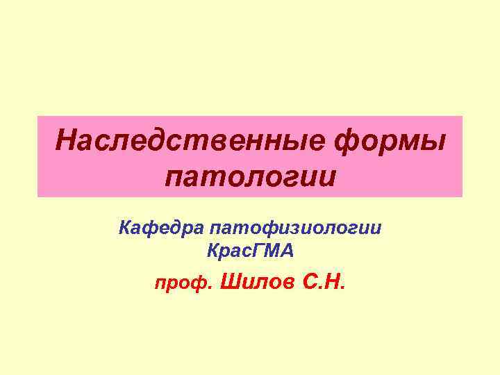 Наследственные формы  патологии  Кафедра патофизиологии  Крас. ГМА проф. Шилов С. Н.