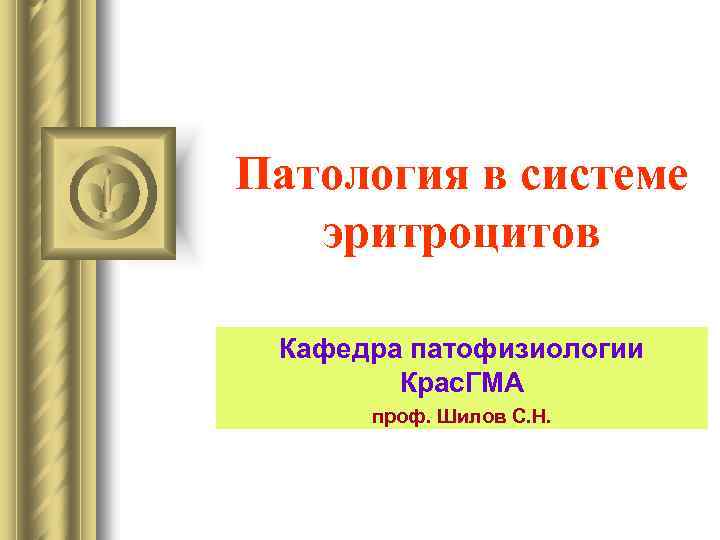Патология в системе эритроцитов Кафедра патофизиологии Крас. ГМА проф. Шилов С. Н. 