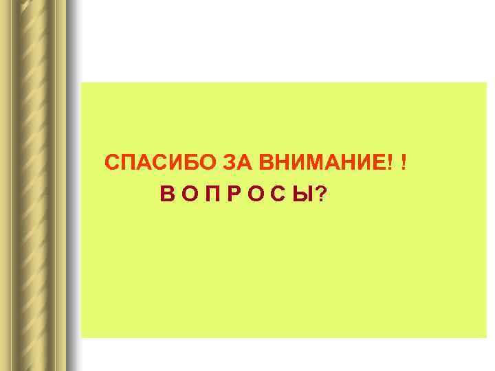  СПАСИБО ЗА ВНИМАНИЕ! ! В О П Р О С Ы? 