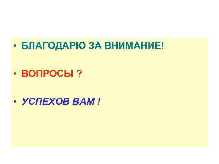  • БЛАГОДАРЮ ЗА ВНИМАНИЕ!  • ВОПРОСЫ ?  • УСПЕХОВ ВАМ !
