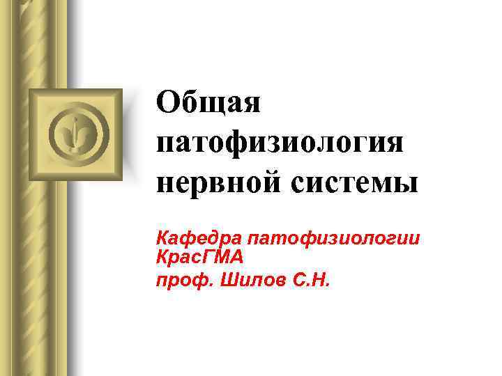 Общая патофизиология нервной системы Кафедра патофизиологии Крас. ГМА проф. Шилов С. Н. 