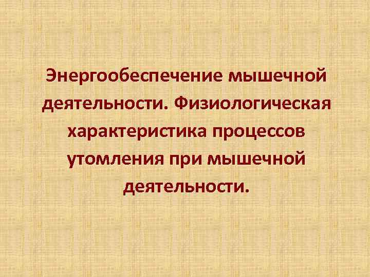 Энергообеспечение мышечной деятельности. Физиологическая  характеристика процессов  утомления при мышечной   деятельности.
