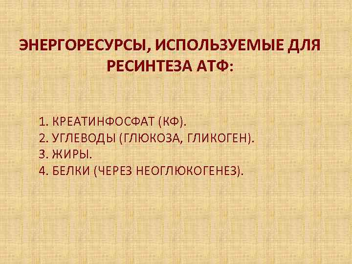 ЭНЕРГОРЕСУРСЫ, ИСПОЛЬЗУЕМЫЕ ДЛЯ   РЕСИНТЕЗА АТФ: 1. КРЕАТИНФОСФАТ (КФ).  2. УГЛЕВОДЫ (ГЛЮКОЗА,