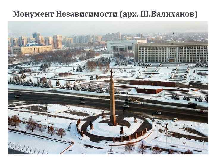 Монумент Независимости (арх. Ш. Валиханов) 