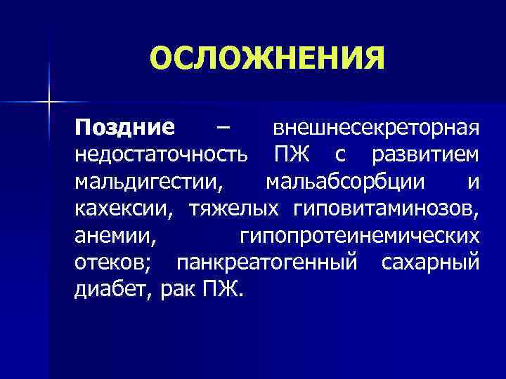  ОСЛОЖНЕНИЯ Поздние –  внешнесекреторная недостаточность ПЖ с развитием мальдигестии, мальабсорбции  и