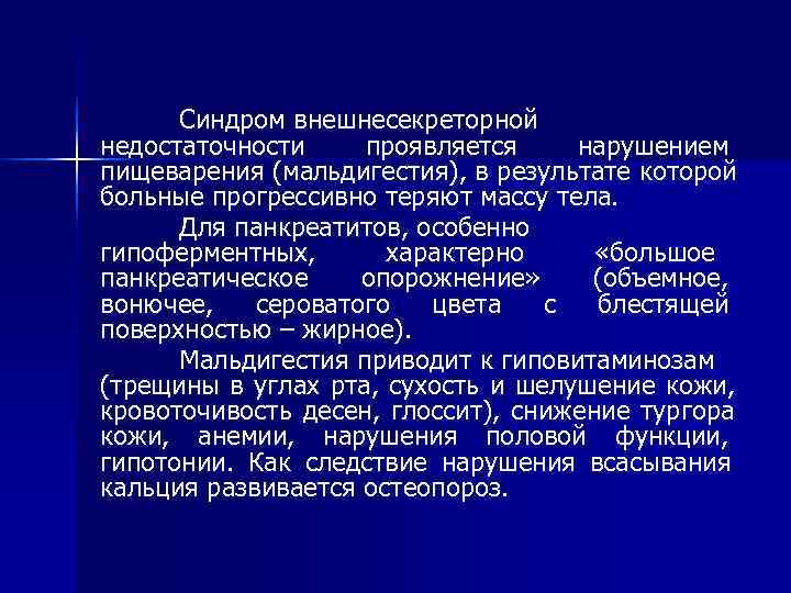  Синдром внешнесекреторной недостаточности проявляется нарушением пищеварения (мальдигестия), в результате которой больные прогрессивно теряют