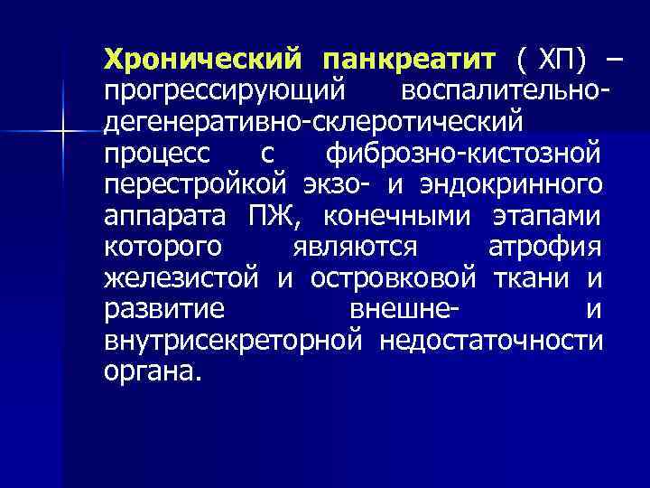 Хронический панкреатит ( ХП) – прогрессирующий воспалительно- дегенеративно-склеротический процесс  с  фиброзно-кистозной перестройкой