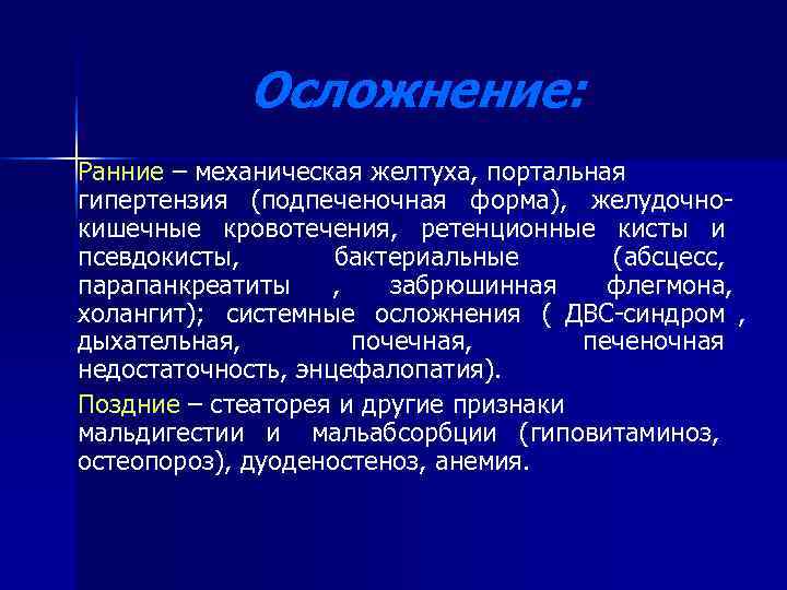   Осложнение: Ранние – механическая желтуха, портальная гипертензия (подпеченочная форма), желудочно- кишечные кровотечения,