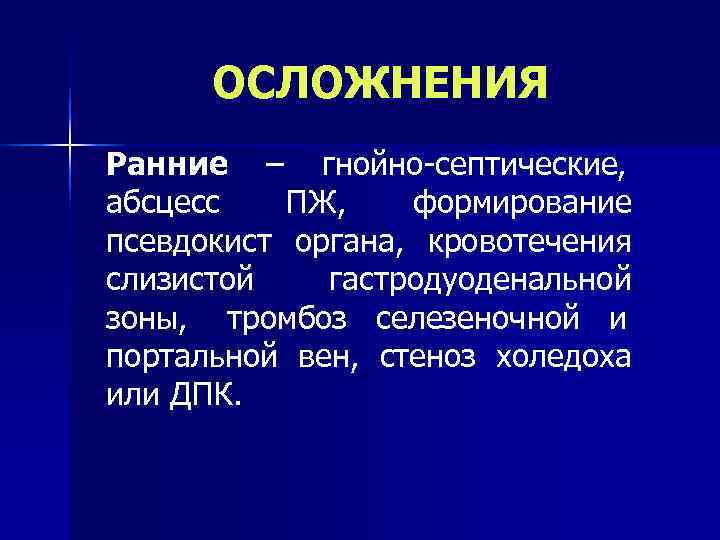  ОСЛОЖНЕНИЯ Ранние – гнойно-септические, абсцесс  ПЖ, формирование псевдокист органа, кровотечения слизистой 