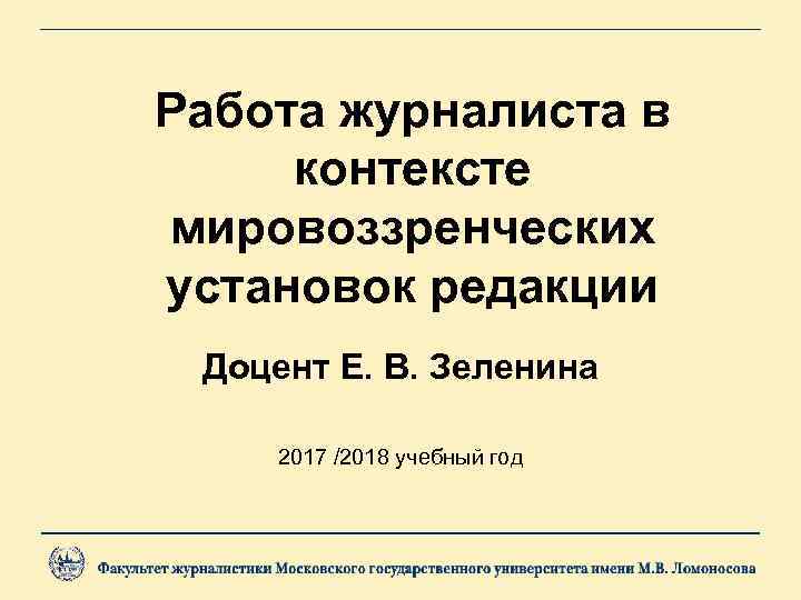 Работа журналиста в контексте мировоззренческих установок редакции Доцент Е. В. Зеленина 2017 /2018 учебный