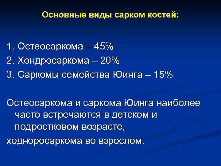 Основные виды сарком костей: 1. Остеосаркома – 45% 2. Хондросаркома – 20% 3. Саркомы