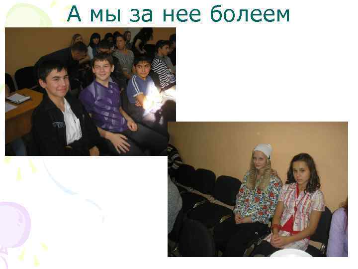 А мы за нее болеем 