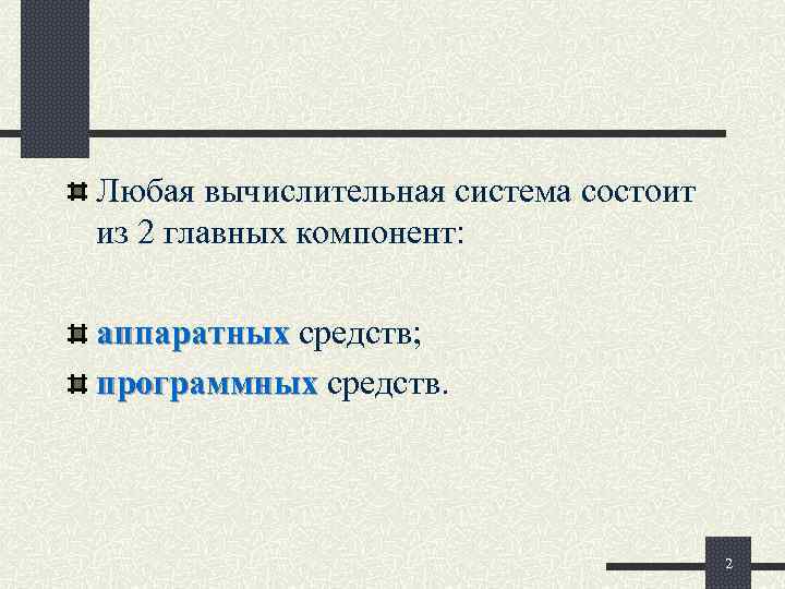 Любая вычислительная система состоит из 2 главных компонент:  аппаратных средств; программных средств. 