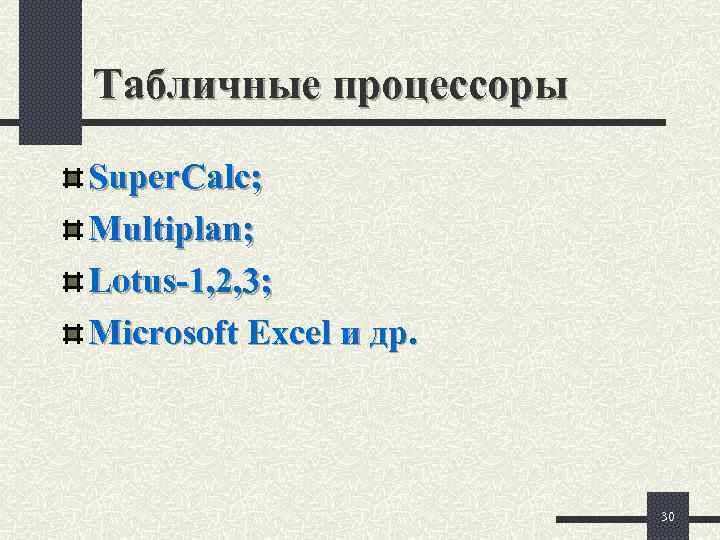 Табличные процессоры Super. Calc; Multiplan; Lotus-1, 2, 3; Microsoft Excel и др.  