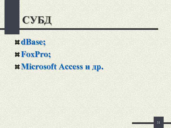 СУБД d. Base; Fox. Pro; Microsoft Access и др.     