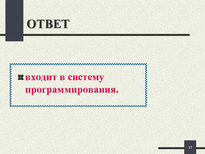 ОТВЕТ  входит в систему программирования.     35 