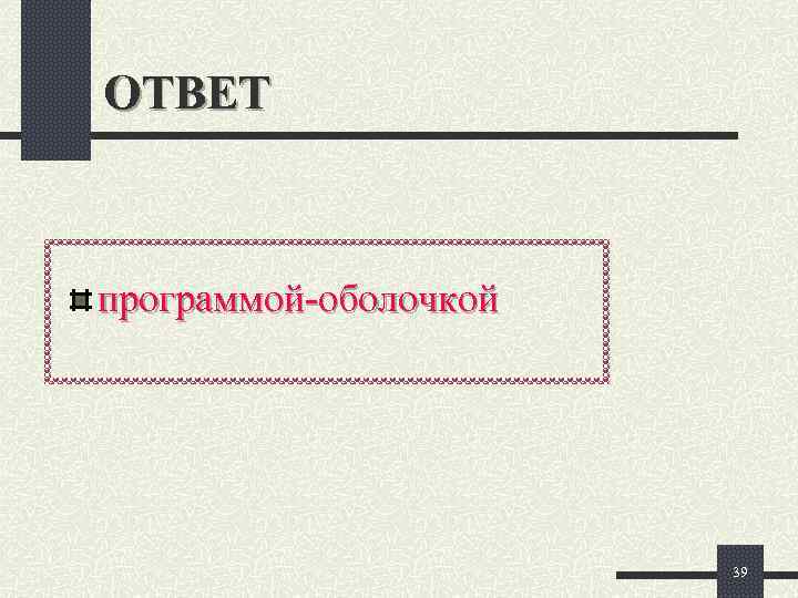 ОТВЕТ  программой-оболочкой      39 