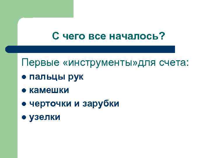  С чего все началось?  Первые «инструменты» для счета: l пальцы рук l