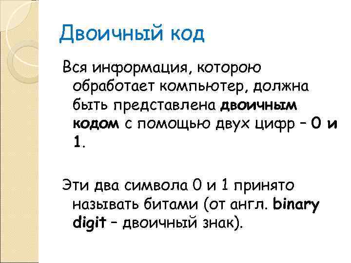 Двоичный код Вся информация, которою обработает компьютер, должна быть представлена двоичным кодом с помощью