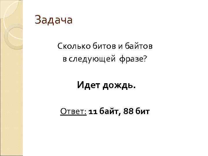 Задача Сколько битов и байтов в следующей фразе?  Идет дождь. Ответ: 11 байт,