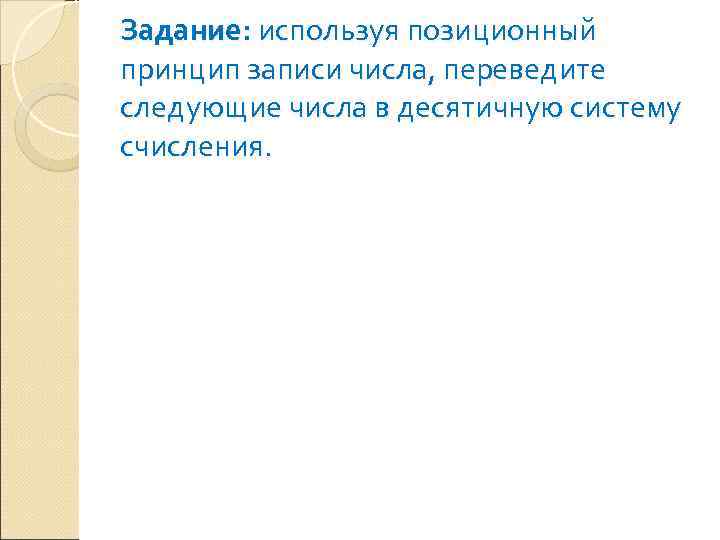 Задание: используя позиционный принцип записи числа, переведите следующие числа в десятичную систему счисления. 