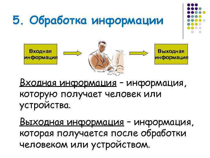 5. Обработка информации Входная   Выходная информация    информация Входная информация