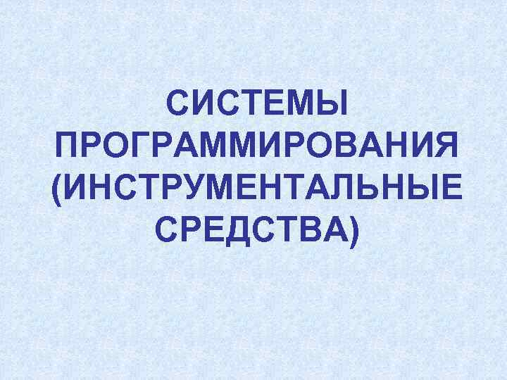  СИСТЕМЫ ПРОГРАММИРОВАНИЯ (ИНСТРУМЕНТАЛЬНЫЕ СРЕДСТВА) 