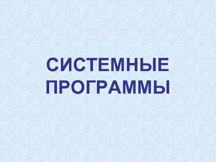 СИСТЕМНЫЕ ПРОГРАММЫ 