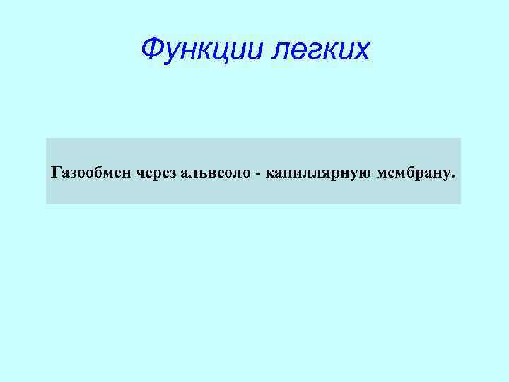    Функции легких  Газообмен через альвеоло - капиллярную мембрану. 