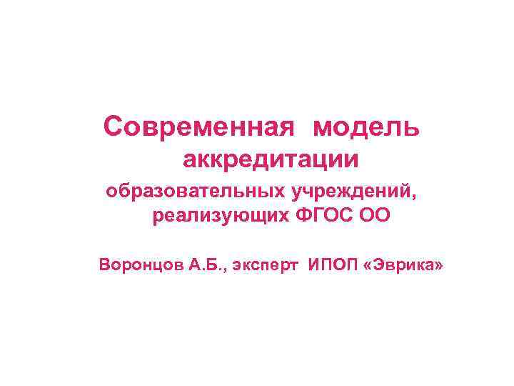 Современная модель   аккредитации образовательных учреждений, реализующих ФГОС ОО Воронцов А. Б. ,