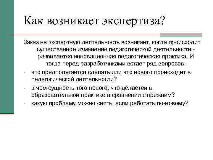 Как возникает экспертиза? Заказ на экспертную деятельность возникает, когда происходит существенное изменение педагогической деятельности