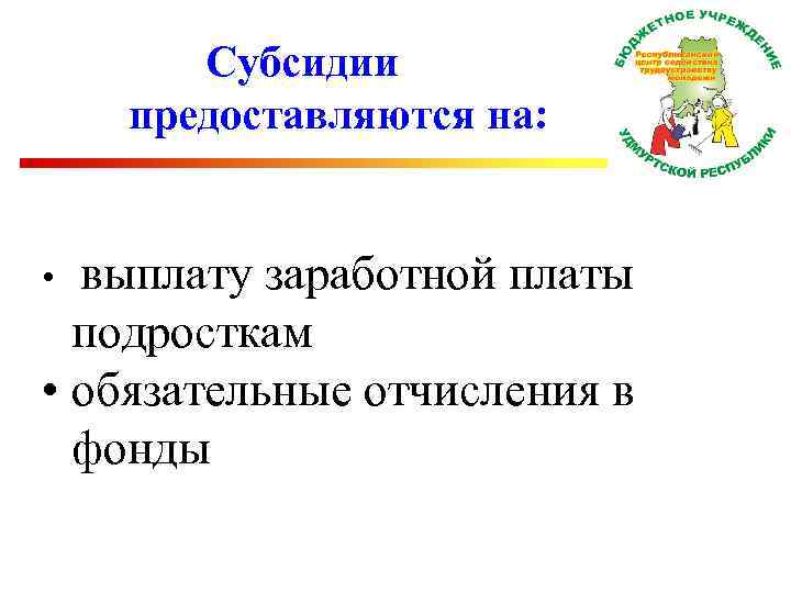 Субсидии предоставляются на: • выплату заработной платы подросткам • обязательные отчисления в фонды 