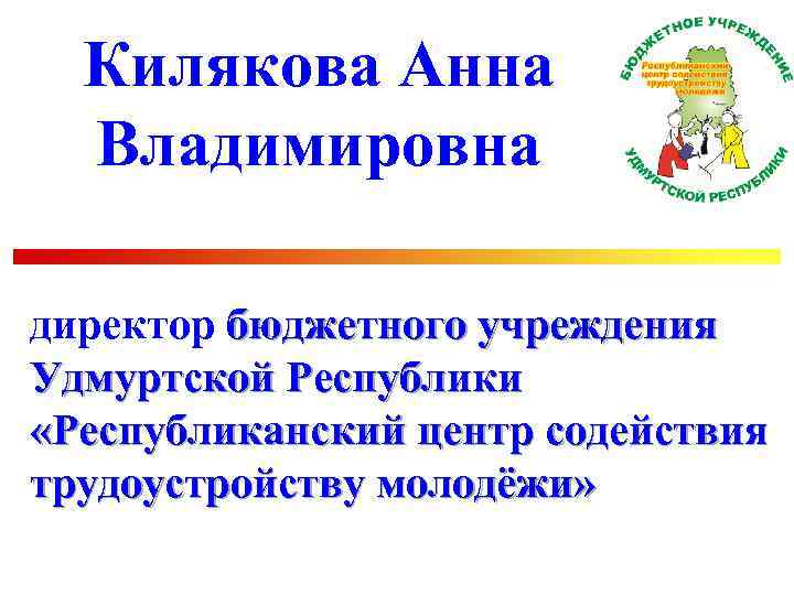 Килякова Анна Владимировна директор бюджетного учреждения Удмуртской Республики «Республиканский центр содействия трудоустройству молодёжи» 