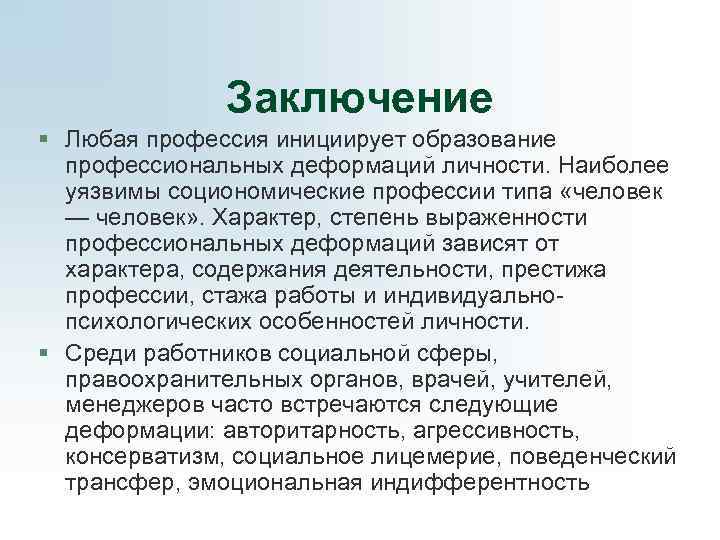     Заключение § Любая профессия инициирует образование  профессиональных деформаций личности.